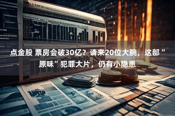 点金股 票房会破30亿？请来20位大腕，这部“原味”犯罪大片，仍有小隐患