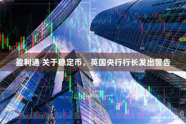 盈利通 关于稳定币，英国央行行长发出警告