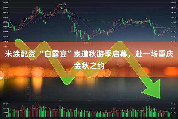 米涂配资 “白露宴”索道秋游季启幕，赴一场重庆金秋之约