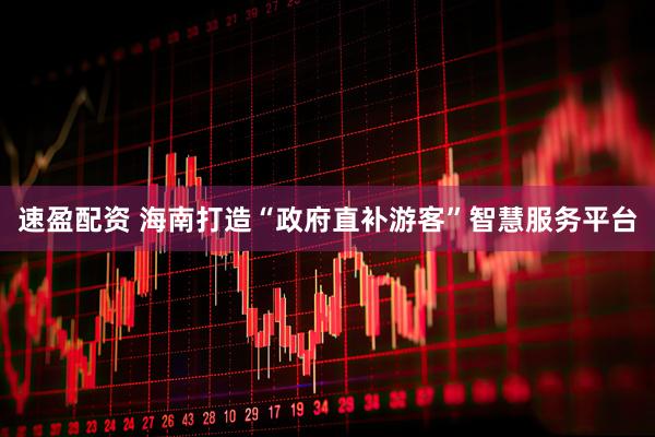 速盈配资 海南打造“政府直补游客”智慧服务平台