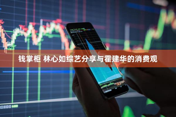 钱掌柜 林心如综艺分享与霍建华的消费观