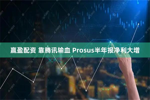 赢盈配资 靠腾讯输血 Prosus半年报净利大增