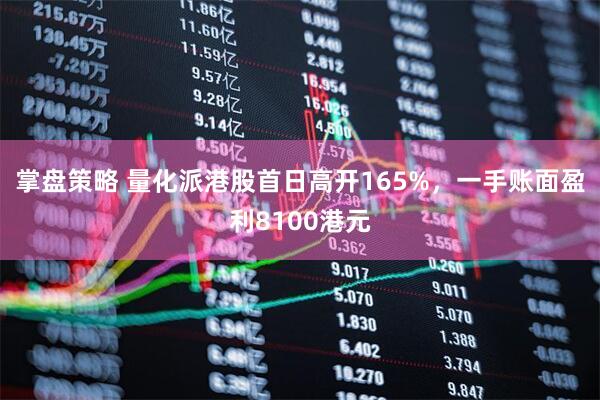 掌盘策略 量化派港股首日高开165%，一手账面盈利8100港元