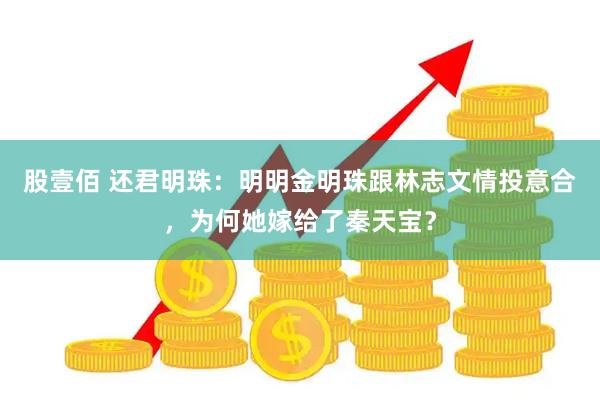 股壹佰 还君明珠：明明金明珠跟林志文情投意合，为何她嫁给了秦天宝？