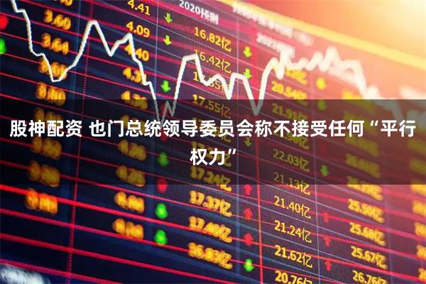 股神配资 也门总统领导委员会称不接受任何“平行权力”