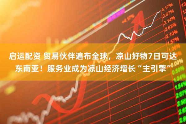 启运配资 贸易伙伴遍布全球，凉山好物7日可达东南亚！服务业成为凉山经济增长“主引擎”