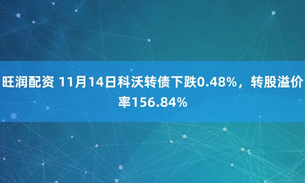 旺润配资 11月14日科沃转债下跌0.48%，转股溢价率156.84%