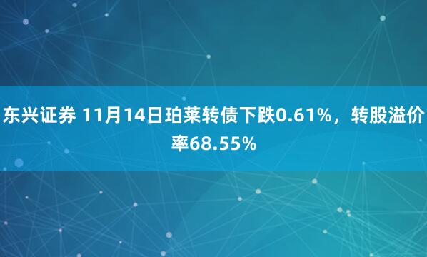 东兴证券 11月14日珀莱转债下跌0.61%，转股溢价率68.55%