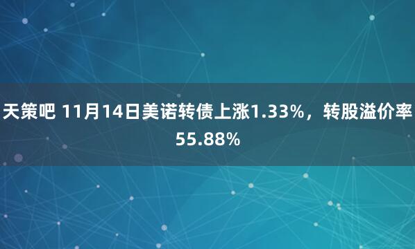 天策吧 11月14日美诺转债上涨1.33%，转股溢价率55.88%