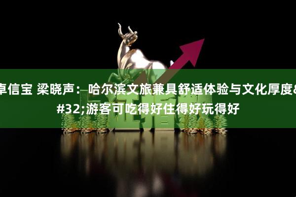 卓信宝 梁晓声：哈尔滨文旅兼具舒适体验与文化厚度&#32;游客可吃得好住得好玩得好