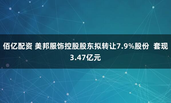 佰亿配资 美邦服饰控股股东拟转让7.9%股份  套现3.47亿元